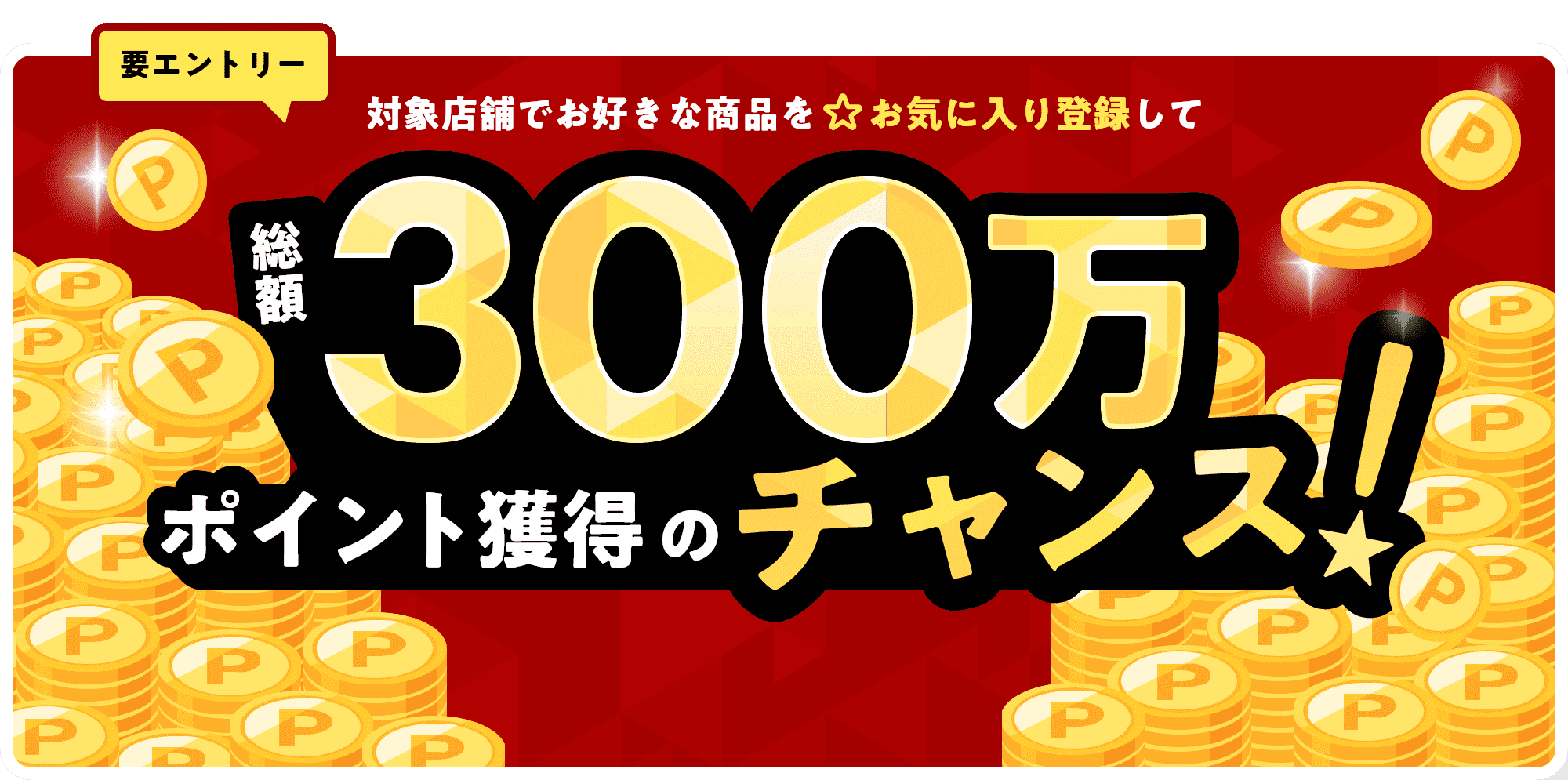 【要エントリー】対象店舗でお好きな商品を☆お気に入り登録して総額300万ポイント獲得のチャンス