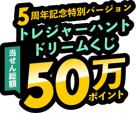 第2弾｜5周年記念特別バージョン　トレジャーハントドリームくじ 当せん総額50万ポイント