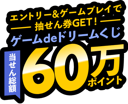 第3弾｜エントリー＆ゲームプレイで抽せん券GET！ゲームdeドリームくじ　当せん総額60万ポイント