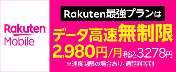 Rakuten Mobile　Rakuten最強プランはデータ高速無制限2,980/月　税込3,278円　※速度制限の場合あり。通話料等別