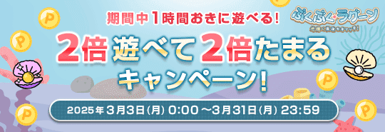 ぶくぶく・ラグーン　期間中1時間おきに遊べる！2倍遊べて2倍たまるキャンペーン