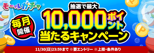 毎月開催 モールガチャ 抽選で最大10,000ポイント当たるキャンペーン 要エントリー 上限・条件あり