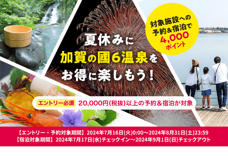 ＼対象施設への予約＆宿泊で4,000ポイント／夏休みに加賀の國6温泉をお得に楽しもう！エントリー必須！20,000円(税抜)以上の予約＆宿泊が対象